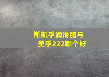 斯凯孚润滑脂与美孚222哪个好