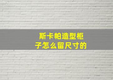 斯卡帕造型柜子怎么留尺寸的