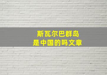 斯瓦尔巴群岛是中国的吗文章