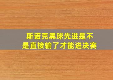 斯诺克黑球先进是不是直接输了才能进决赛