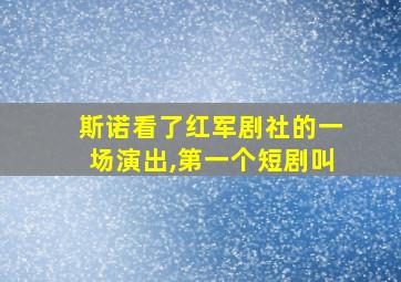 斯诺看了红军剧社的一场演出,第一个短剧叫