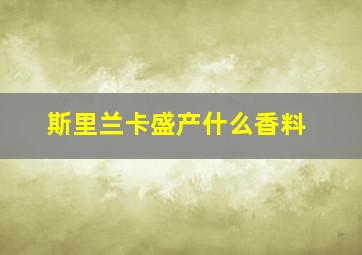 斯里兰卡盛产什么香料