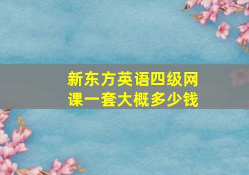 新东方英语四级网课一套大概多少钱