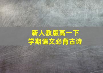 新人教版高一下学期语文必背古诗