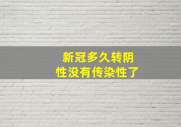 新冠多久转阴性没有传染性了