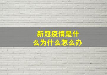 新冠疫情是什么为什么怎么办