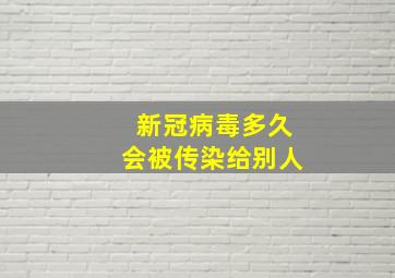 新冠病毒多久会被传染给别人