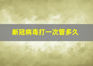 新冠病毒打一次管多久