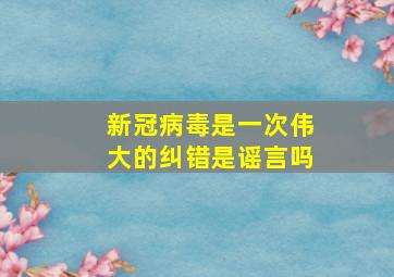 新冠病毒是一次伟大的纠错是谣言吗