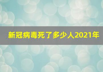 新冠病毒死了多少人2021年