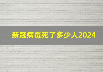 新冠病毒死了多少人2024