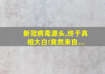 新冠病毒源头,终于真相大白!竟然来自...