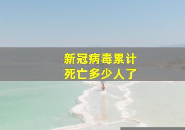 新冠病毒累计死亡多少人了