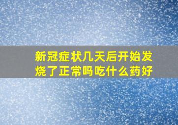 新冠症状几天后开始发烧了正常吗吃什么药好