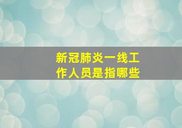 新冠肺炎一线工作人员是指哪些