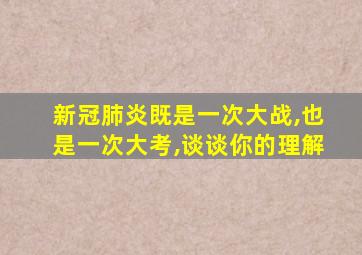 新冠肺炎既是一次大战,也是一次大考,谈谈你的理解