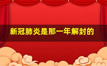 新冠肺炎是那一年解封的