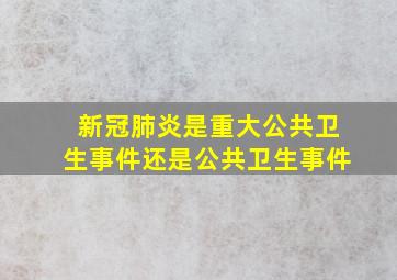 新冠肺炎是重大公共卫生事件还是公共卫生事件