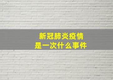 新冠肺炎疫情是一次什么事件