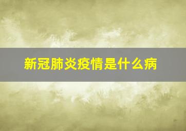 新冠肺炎疫情是什么病