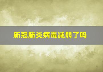 新冠肺炎病毒减弱了吗