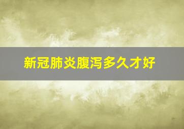 新冠肺炎腹泻多久才好