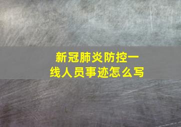 新冠肺炎防控一线人员事迹怎么写