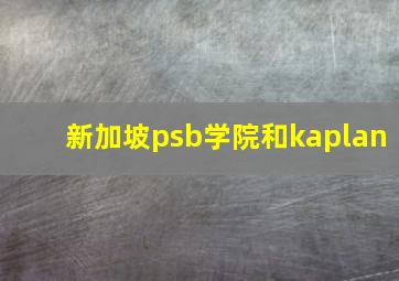 新加坡psb学院和kaplan