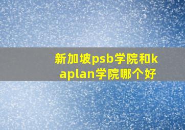 新加坡psb学院和kaplan学院哪个好