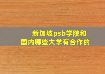 新加坡psb学院和国内哪些大学有合作的