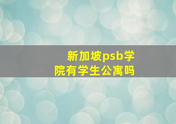 新加坡psb学院有学生公寓吗