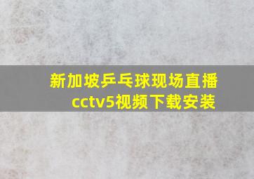 新加坡乒乓球现场直播cctv5视频下载安装