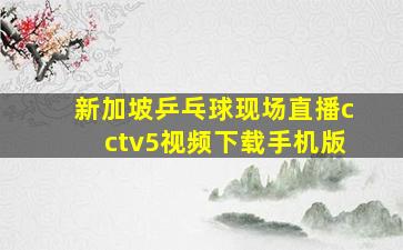 新加坡乒乓球现场直播cctv5视频下载手机版