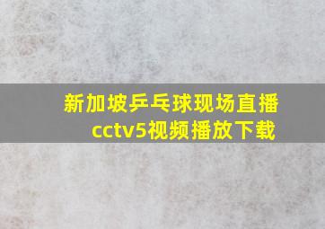 新加坡乒乓球现场直播cctv5视频播放下载