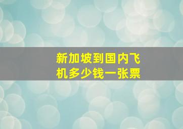 新加坡到国内飞机多少钱一张票