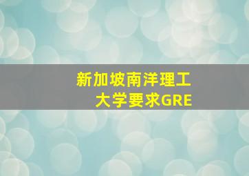 新加坡南洋理工大学要求GRE