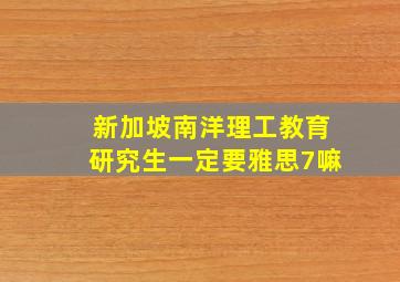 新加坡南洋理工教育研究生一定要雅思7嘛