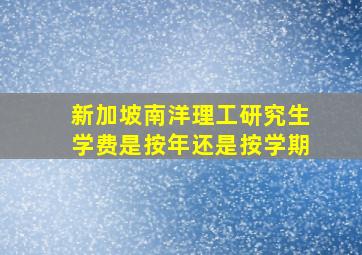 新加坡南洋理工研究生学费是按年还是按学期