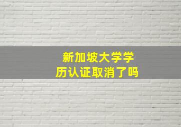 新加坡大学学历认证取消了吗