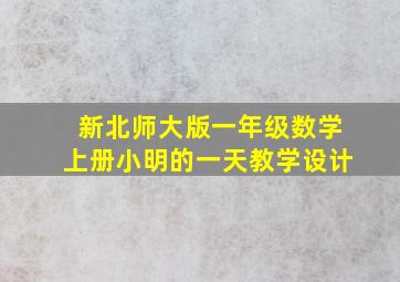 新北师大版一年级数学上册小明的一天教学设计