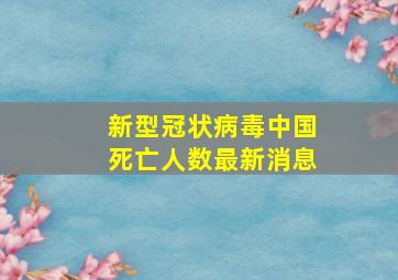 新型冠状病毒中国死亡人数最新消息