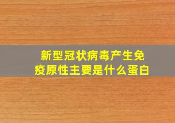 新型冠状病毒产生免疫原性主要是什么蛋白