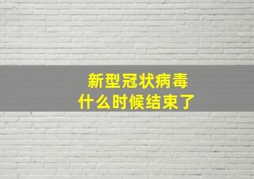 新型冠状病毒什么时候结束了