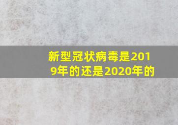 新型冠状病毒是2019年的还是2020年的