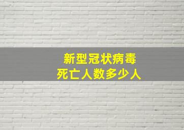 新型冠状病毒死亡人数多少人