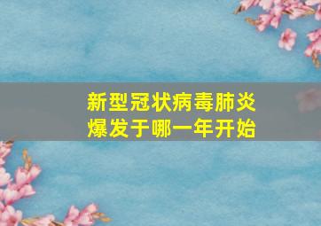 新型冠状病毒肺炎爆发于哪一年开始