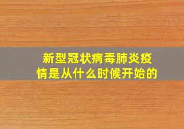 新型冠状病毒肺炎疫情是从什么时候开始的