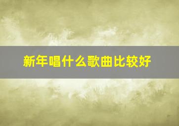 新年唱什么歌曲比较好