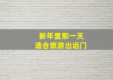 新年里那一天适合旅游出远门