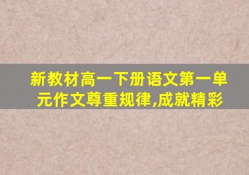 新教材高一下册语文第一单元作文尊重规律,成就精彩